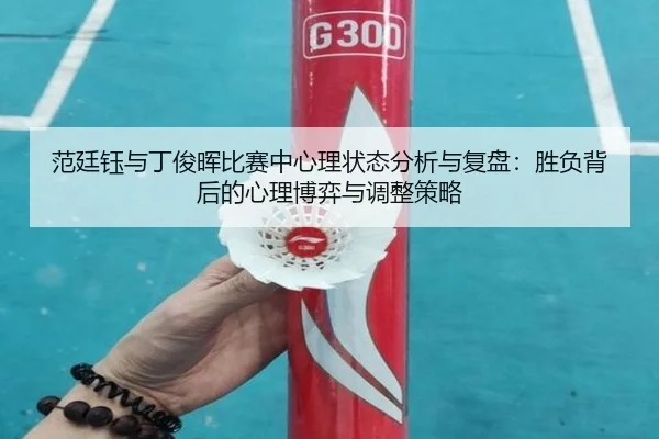 范廷钰与丁俊晖比赛中心理状态分析与复盘：胜负背后的心理博弈与调整策略