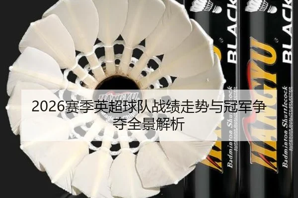 2026赛季英超球队战绩走势与冠军争夺全景解析