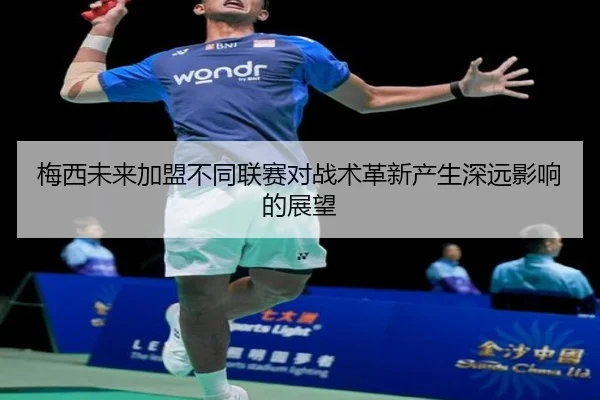 梅西未来加盟不同联赛对战术革新产生深远影响的展望