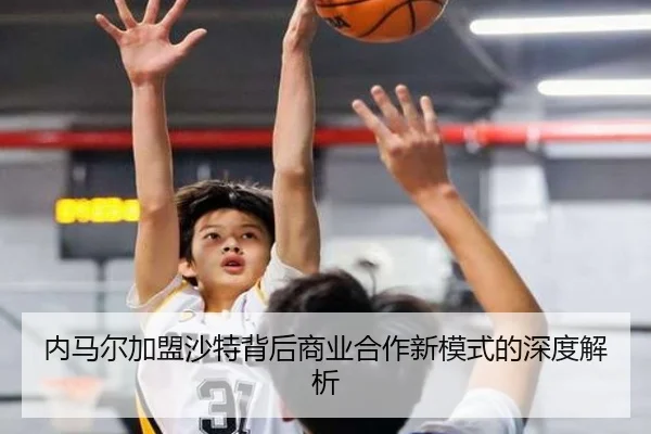 内马尔加盟沙特背后商业合作新模式的深度解析