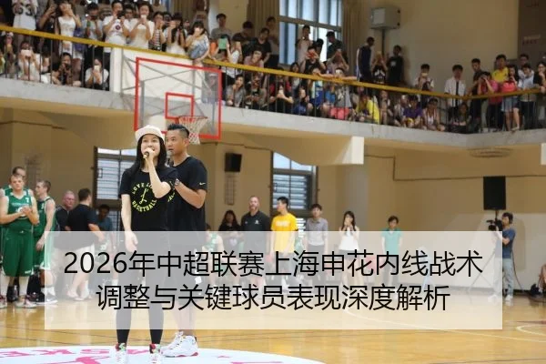 2026年中超联赛上海申花内线战术调整与关键球员表现深度解析