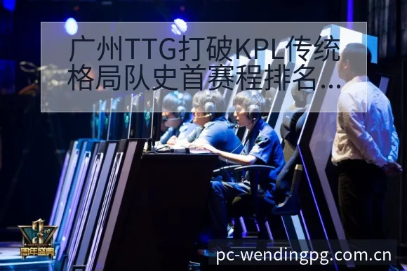 广州TTG打破KPL传统格局队史首赛程排名变化分析 - 问鼎PGApp