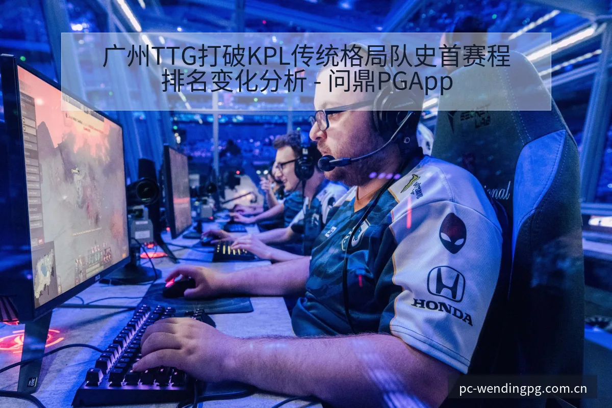 广州TTG打破KPL传统格局队史首赛程排名变化分析 - 问鼎PGApp