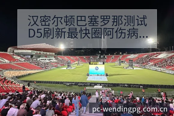 汉密尔顿巴塞罗那测试D5刷新最快圈阿伤病恢复对赛程影响阵 - 问鼎PGApp