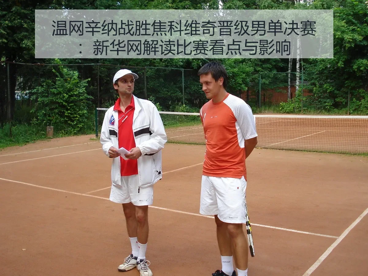 温网辛纳战胜焦科维奇晋级男单决赛：解读比赛看点与影响